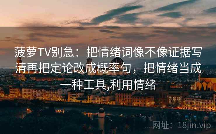 菠萝TV别急：把情绪词像不像证据写清再把定论改成概率句，把情绪当成一种工具,利用情绪  第2张