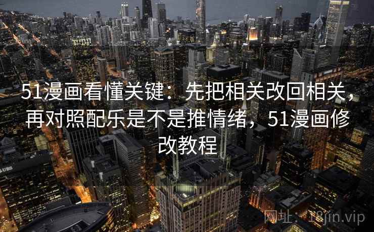 51漫画看懂关键：先把相关改回相关，再对照配乐是不是推情绪，51漫画修改教程  第2张
