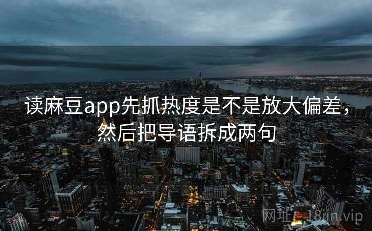 读麻豆app先抓热度是不是放大偏差，然后把导语拆成两句  第2张