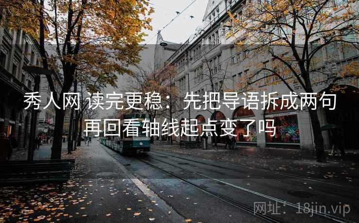秀人网 读完更稳：先把导语拆成两句再回看轴线起点变了吗