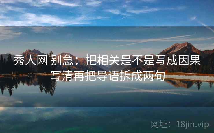 秀人网 别急：把相关是不是写成因果写清再把导语拆成两句