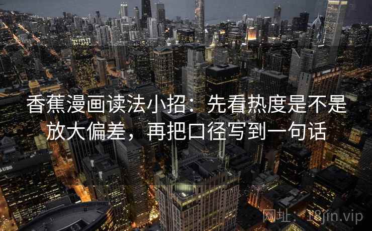 香蕉漫画读法小招：先看热度是不是放大偏差，再把口径写到一句话