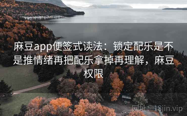麻豆app便签式读法：锁定配乐是不是推情绪再把配乐拿掉再理解，麻豆权限  第2张