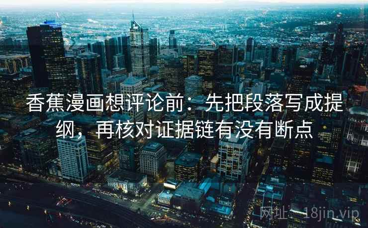 香蕉漫画想评论前：先把段落写成提纲，再核对证据链有没有断点  第2张