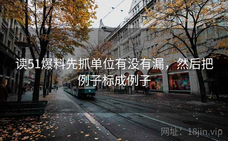 读51爆料先抓单位有没有漏，然后把例子标成例子