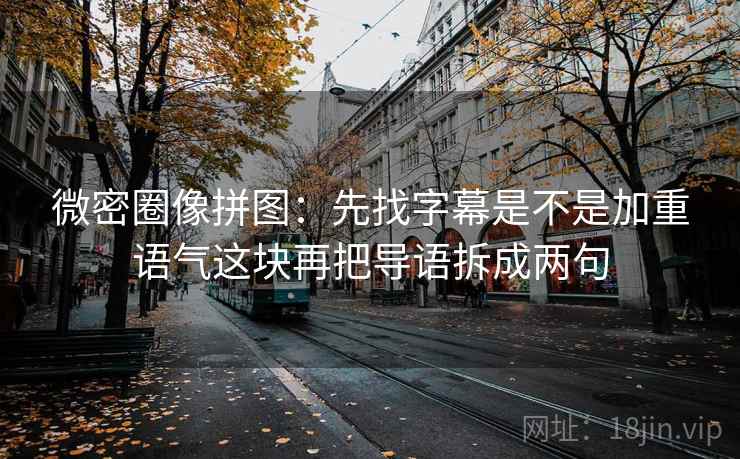 微密圈像拼图：先找字幕是不是加重语气这块再把导语拆成两句