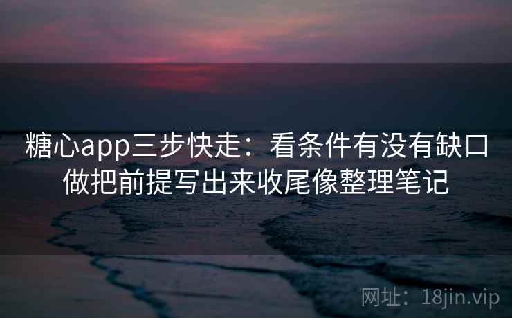 糖心app三步快走：看条件有没有缺口做把前提写出来收尾像整理笔记