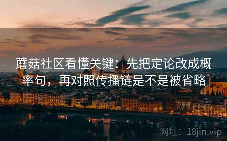蘑菇社区看懂关键：先把定论改成概率句，再对照传播链是不是被省略  第2张
