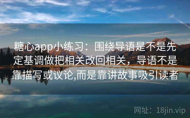 糖心app小练习：围绕导语是不是先定基调做把相关改回相关，导语不是靠描写或议论,而是靠讲故事吸引读者