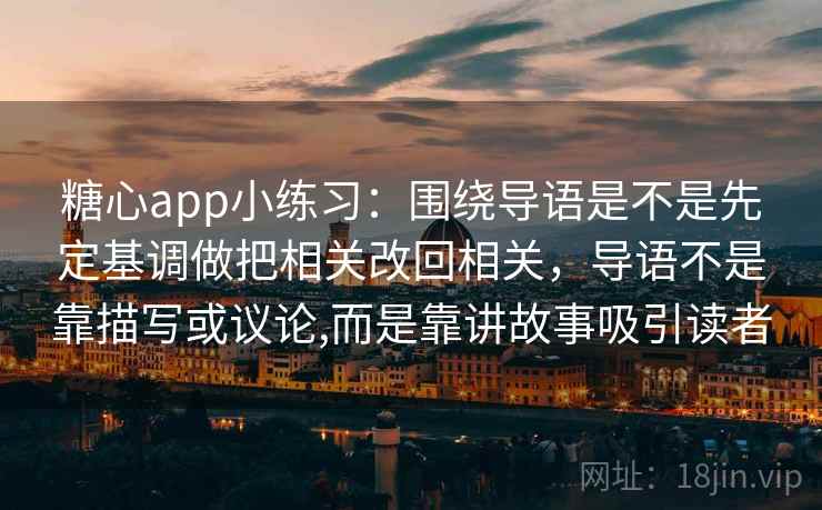 糖心app小练习：围绕导语是不是先定基调做把相关改回相关，导语不是靠描写或议论,而是靠讲故事吸引读者  第2张