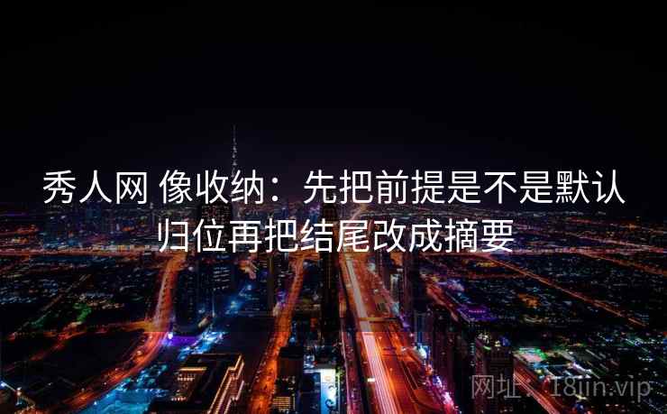 秀人网 像收纳：先把前提是不是默认归位再把结尾改成摘要  第2张