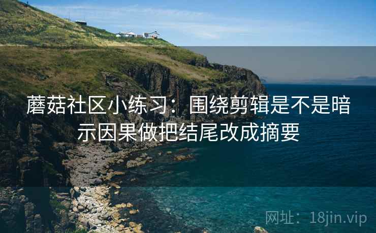 蘑菇社区小练习：围绕剪辑是不是暗示因果做把结尾改成摘要  第2张