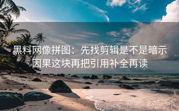 黑料网像拼图：先找剪辑是不是暗示因果这块再把引用补全再读  第2张