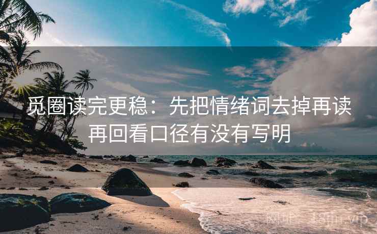觅圈读完更稳：先把情绪词去掉再读再回看口径有没有写明