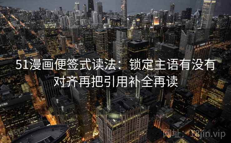 51漫画便签式读法：锁定主语有没有对齐再把引用补全再读