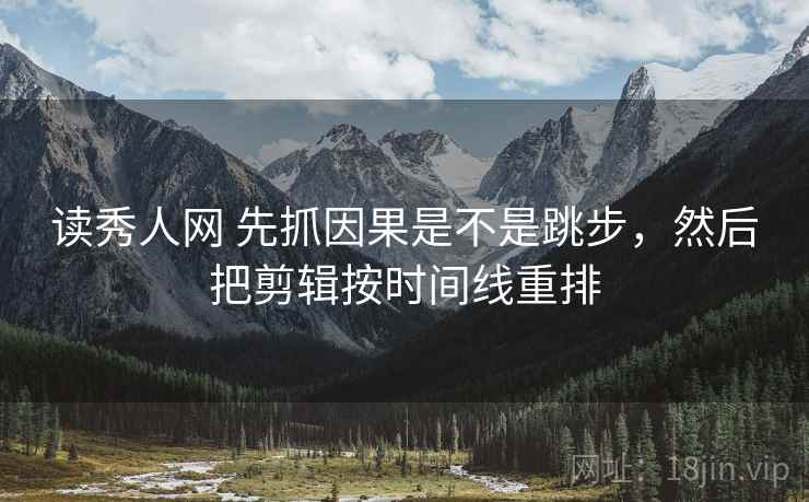读秀人网 先抓因果是不是跳步，然后把剪辑按时间线重排