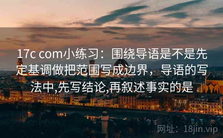 17c com小练习：围绕导语是不是先定基调做把范围写成边界，导语的写法中,先写结论,再叙述事实的是  第2张