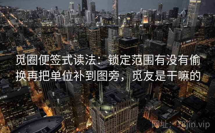 觅圈便签式读法：锁定范围有没有偷换再把单位补到图旁，觅友是干嘛的