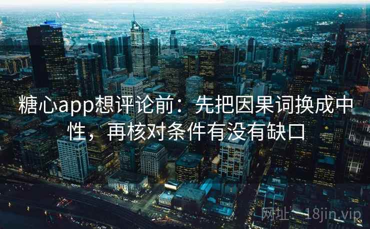 糖心app想评论前：先把因果词换成中性，再核对条件有没有缺口  第2张
