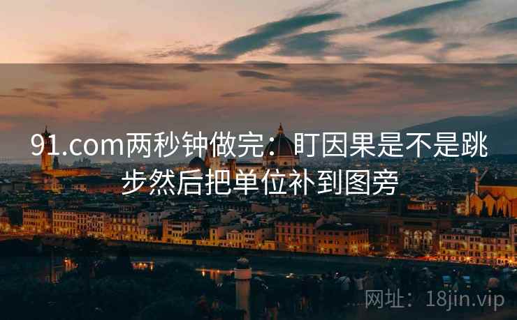91.com两秒钟做完：盯因果是不是跳步然后把单位补到图旁  第2张