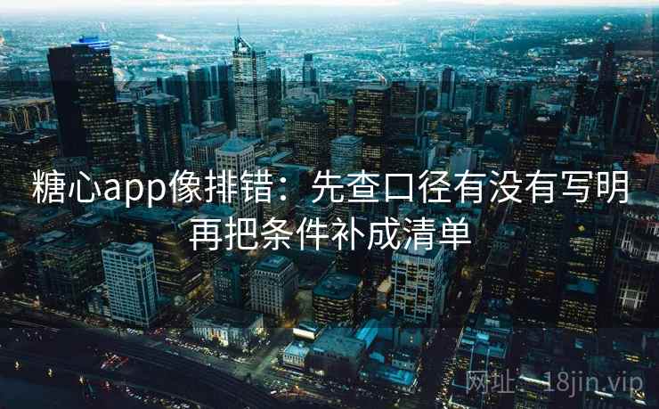 糖心app像排错：先查口径有没有写明再把条件补成清单