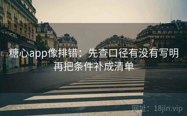 糖心app像排错：先查口径有没有写明再把条件补成清单  第2张