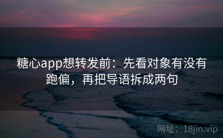 糖心app想转发前：先看对象有没有跑偏，再把导语拆成两句  第2张