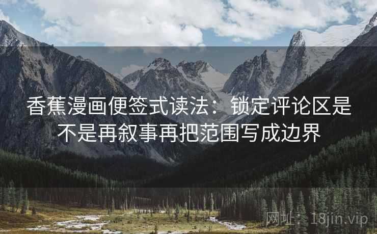 香蕉漫画便签式读法：锁定评论区是不是再叙事再把范围写成边界  第2张