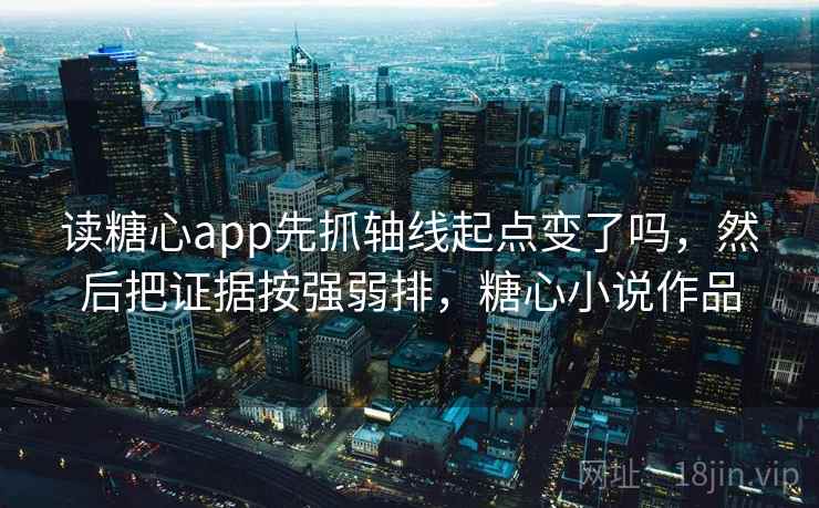 读糖心app先抓轴线起点变了吗，然后把证据按强弱排，糖心小说作品