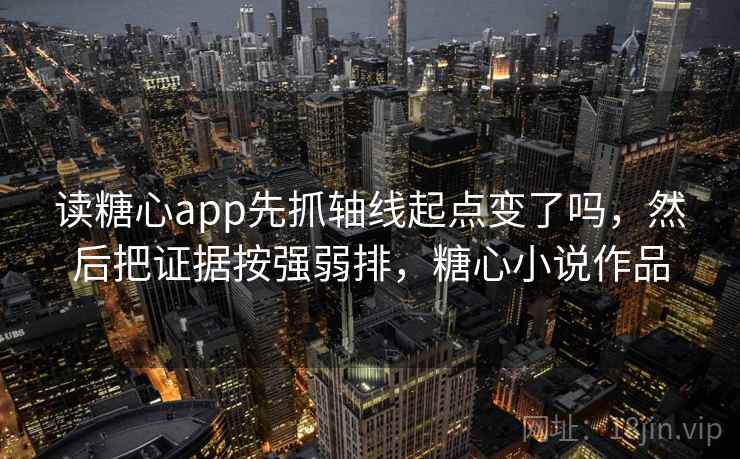 读糖心app先抓轴线起点变了吗，然后把证据按强弱排，糖心小说作品  第2张