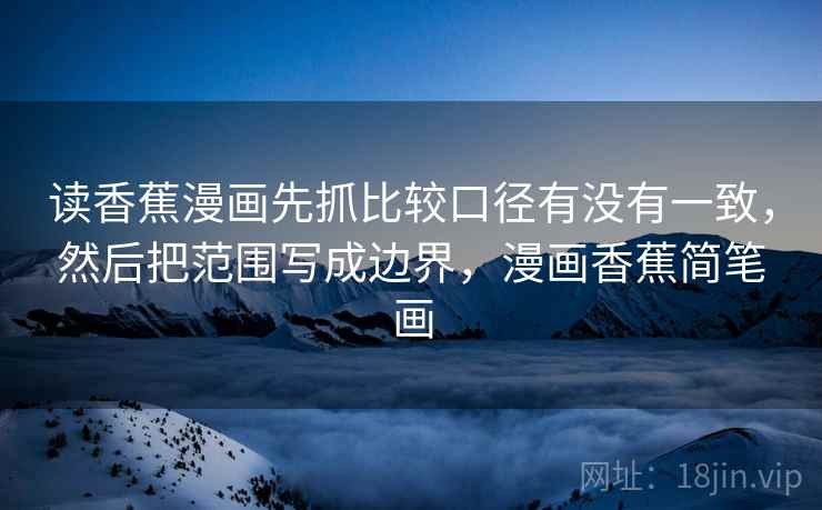 读香蕉漫画先抓比较口径有没有一致，然后把范围写成边界，漫画香蕉简笔画  第2张